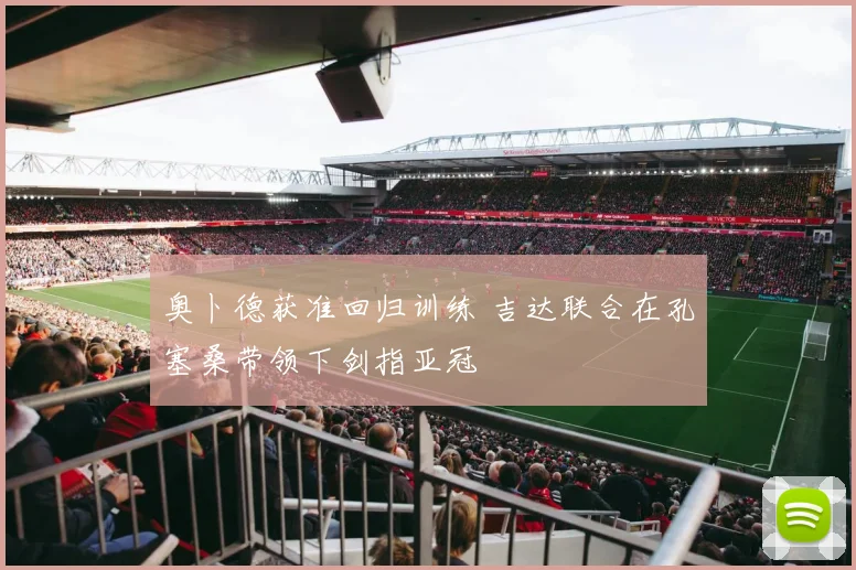 奥卜德获准回归训练 吉达联合在孔塞桑带领下剑指亚冠