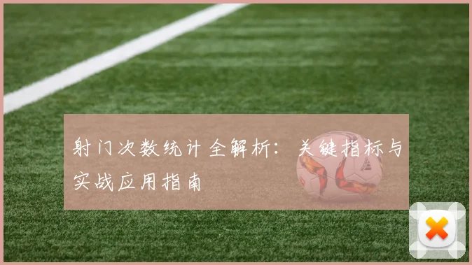 射门次数统计全解析:关键指标与实战应用指南