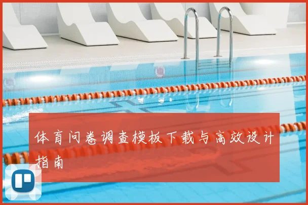 体育问卷调查模板下载与高效设计指南