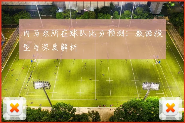 内马尔所在球队比分预测：数据模型与深度解析