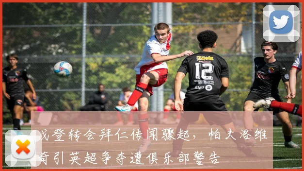 戈登转会拜仁传闻骤起，帕夫洛维奇引英超争夺遭俱乐部警告