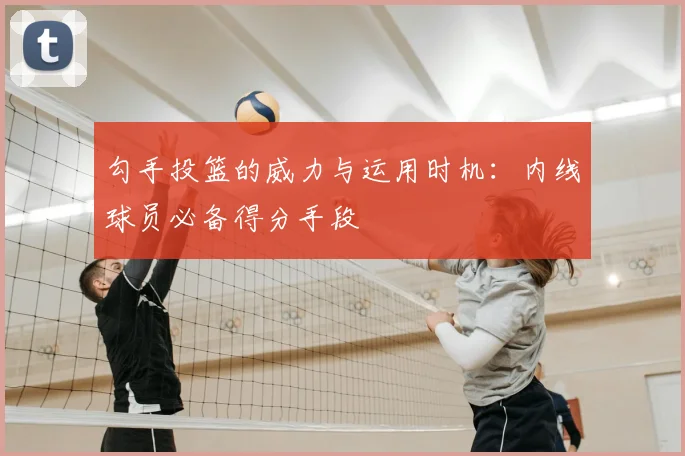 勾手投篮的威力与运用时机：内线球员必备得分手段