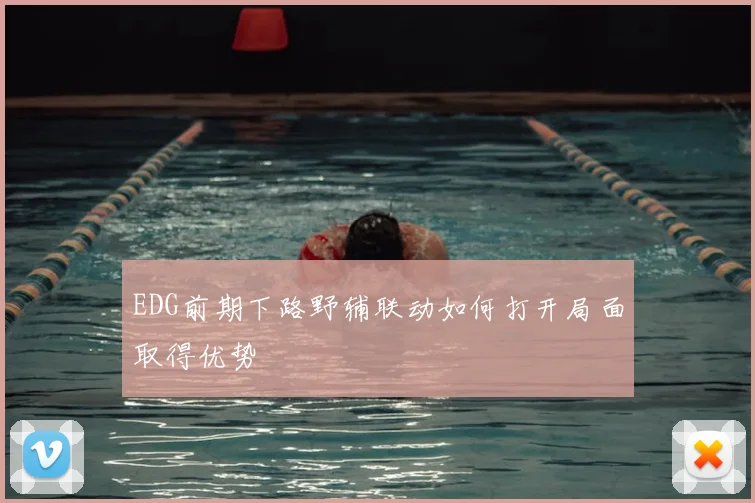 EDG前期下路野辅联动如何打开局面取得优势