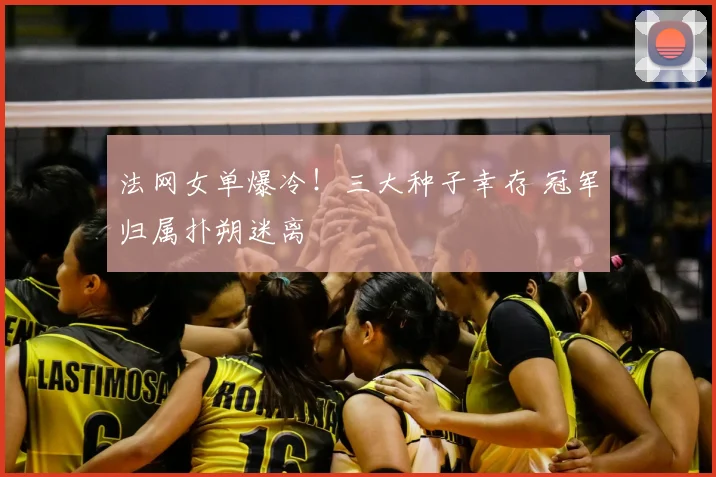 法网女单爆冷！三大种子幸存 冠军归属扑朔迷离